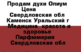 Продам духи Опиум › Цена ­ 1 750 - Свердловская обл., Каменск-Уральский г. Медицина, красота и здоровье » Парфюмерия   . Свердловская обл.